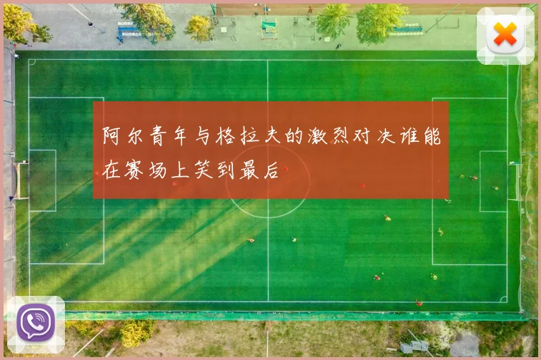 阿尔青年与格拉夫的激烈对决谁能在赛场上笑到最后