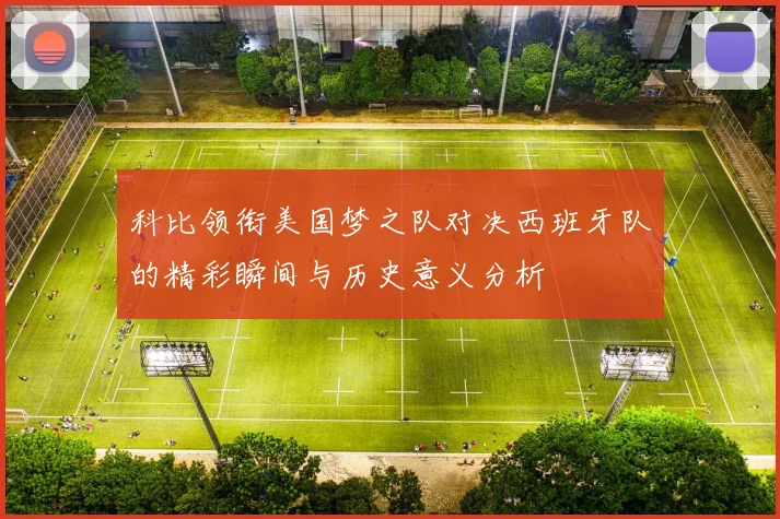 科比领衔美国梦之队对决西班牙队的精彩瞬间与历史意义分析